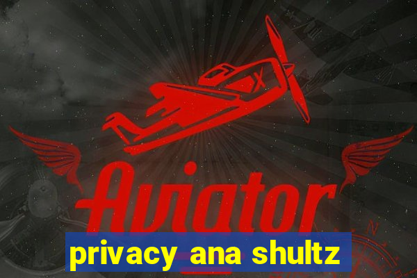 privacy ana shultz